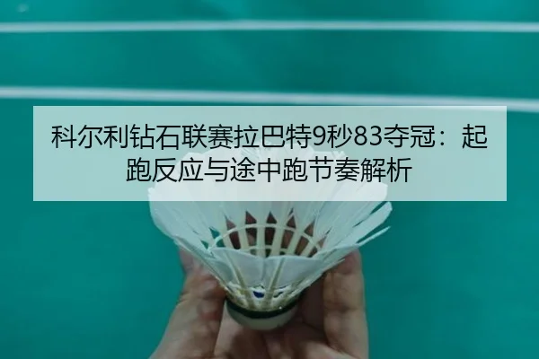 科尔利钻石联赛拉巴特9秒83夺冠：起跑反应与途中跑节奏解析